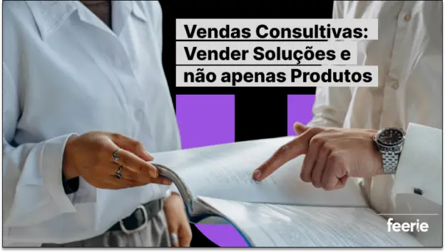 Vendas Consultivas: Vender Soluções e Não Apenas Produtos